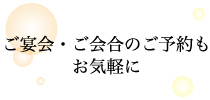 ご宴会・ご会合のご予約もお気軽に